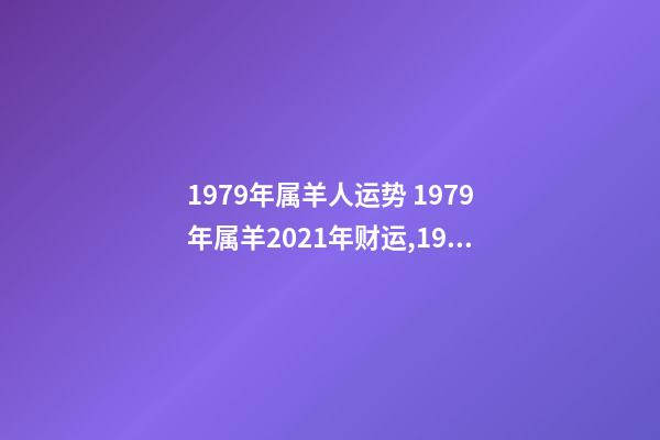 1979年属羊人运势 1979年属羊2021年财运,1979年属羊人2021年运势及运程-第1张-观点-玄机派